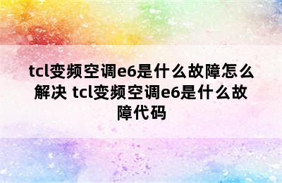 tcl变频空调e6是什么故障怎么解决 tcl变频空调e6是什么故障代码